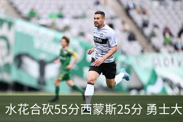 水花合砍55分西蒙斯25分 勇士大胜取得五连胜