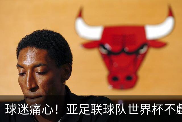 球迷痛心！亚足联球队世界杯不觑欧洲强敌 国足都赢不了泰国