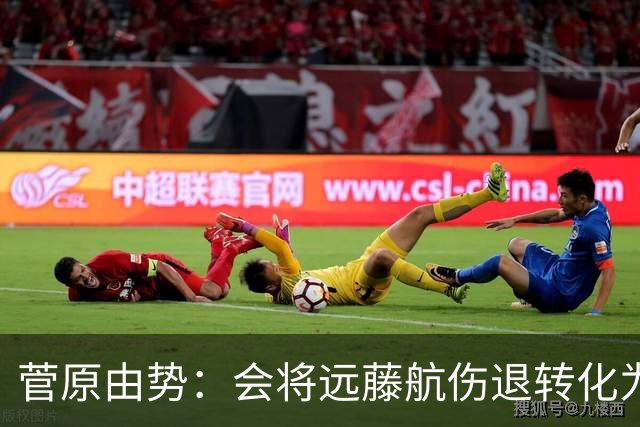 菅原由势：会将远藤航伤退转化为前进动力，夺冠将是最好的证明